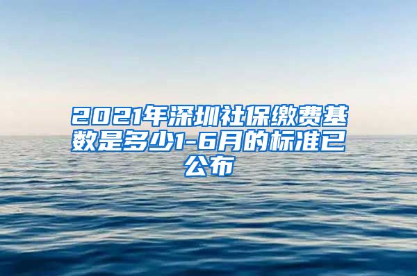 2021年深圳社保缴费基数是多少1-6月的标准已公布