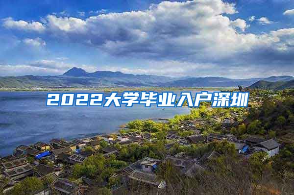 2022大学毕业入户深圳