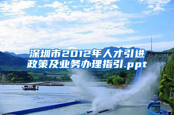 深圳市2012年人才引进政策及业务办理指引.ppt