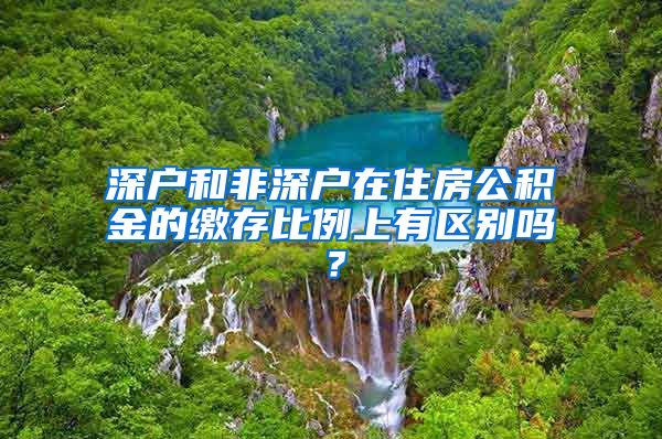 深户和非深户在住房公积金的缴存比例上有区别吗？