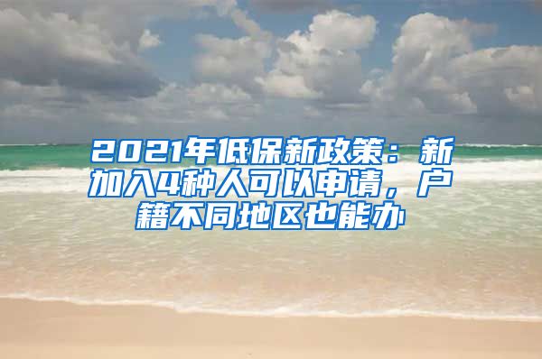 2021年低保新政策：新加入4种人可以申请，户籍不同地区也能办