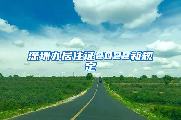 深圳办居住证2022新规定