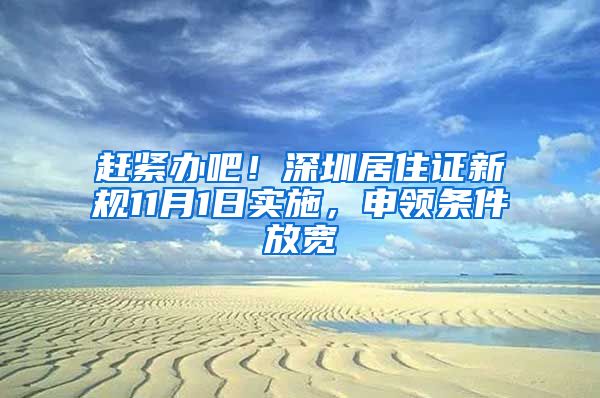 赶紧办吧！深圳居住证新规11月1日实施，申领条件放宽