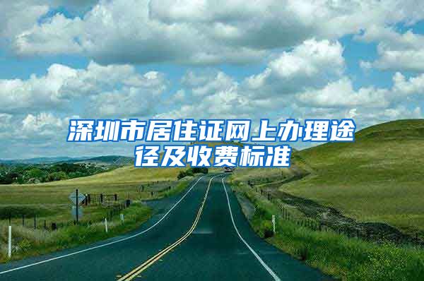 深圳市居住证网上办理途径及收费标准