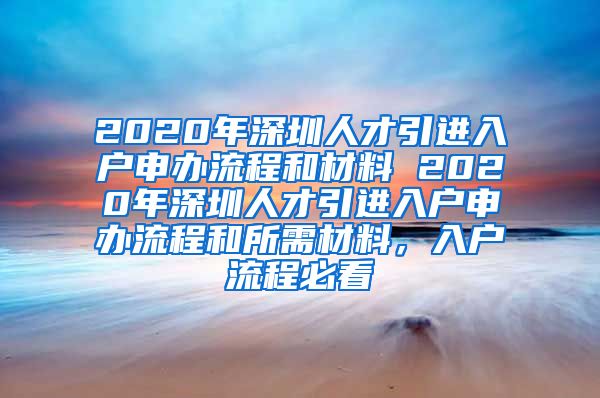 2020年深圳人才引进入户申办流程和材料 2020年深圳人才引进入户申办流程和所需材料，入户流程必看