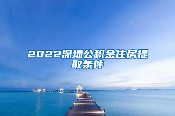 2022深圳公积金住房提取条件