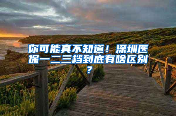 你可能真不知道！深圳医保一二三档到底有啥区别？