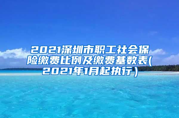 2021深圳市职工社会保险缴费比例及缴费基数表(2021年1月起执行）