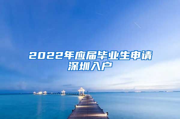 2022年应届毕业生申请深圳入户