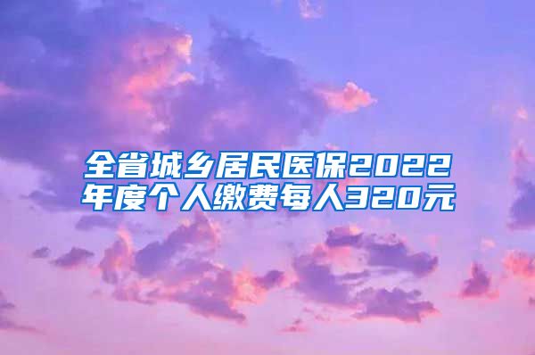 全省城乡居民医保2022年度个人缴费每人320元