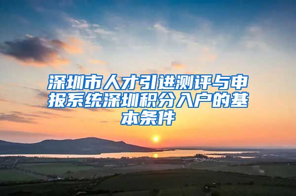 深圳市人才引进测评与申报系统深圳积分入户的基本条件