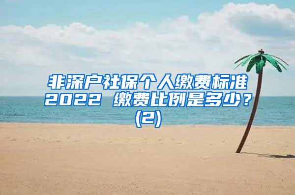 非深户社保个人缴费标准2022 缴费比例是多少？(2)