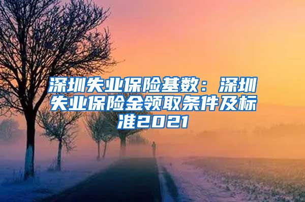 深圳失业保险基数：深圳失业保险金领取条件及标准2021