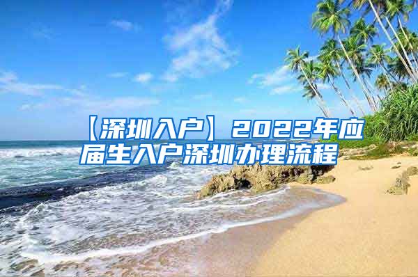 【深圳入户】2022年应届生入户深圳办理流程