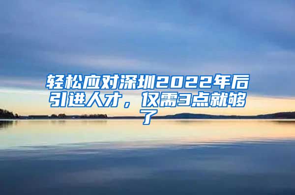 轻松应对深圳2022年后引进人才，仅需3点就够了