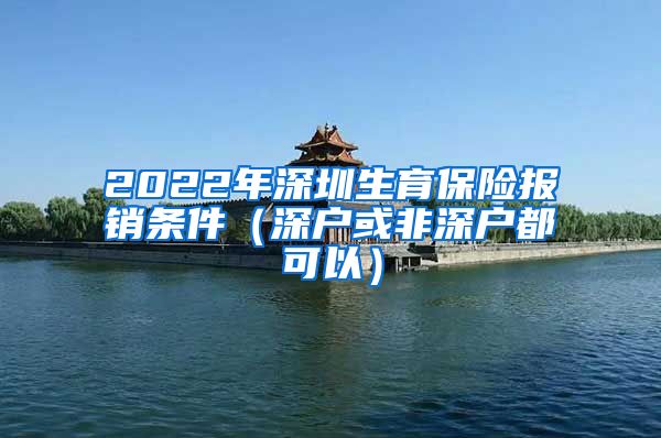 2022年深圳生育保险报销条件（深户或非深户都可以）