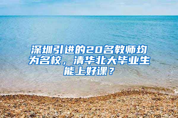 深圳引进的20名教师均为名校，清华北大毕业生能上好课？