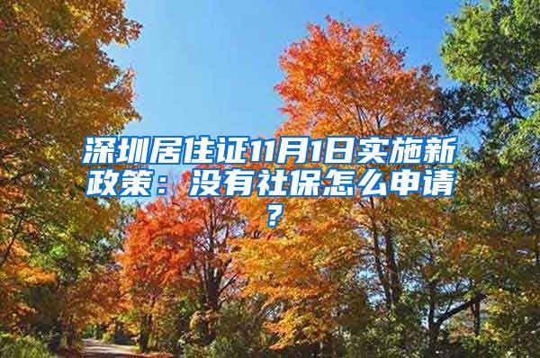 深圳居住证11月1日实施新政策：没有社保怎么申请？