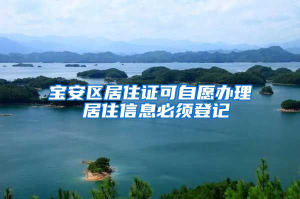 宝安区居住证可自愿办理 居住信息必须登记