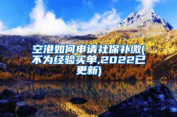 空港如何申请社保补缴(不为经验买单,2022已更新)