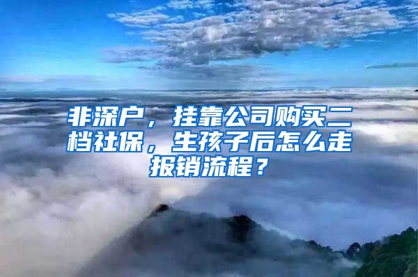 非深户，挂靠公司购买二档社保，生孩子后怎么走报销流程？