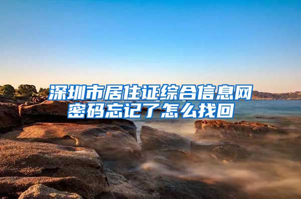 深圳市居住证综合信息网密码忘记了怎么找回