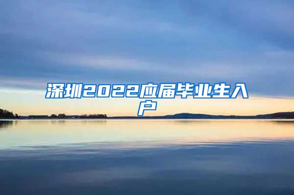 深圳2022应届毕业生入户