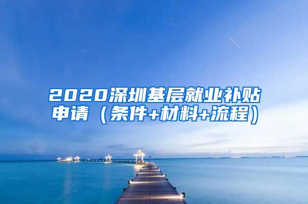 2020深圳基层就业补贴申请（条件+材料+流程）