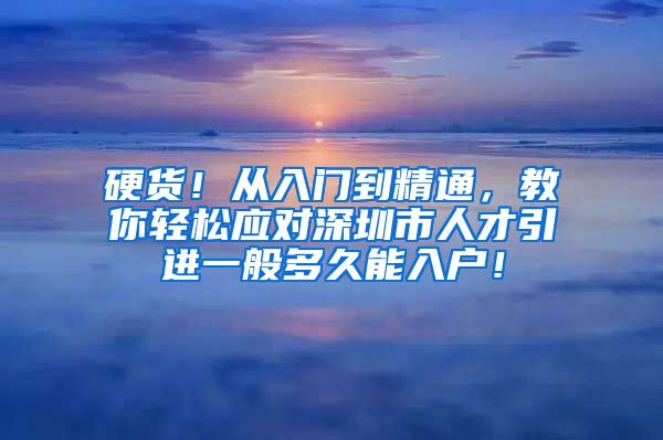 硬货！从入门到精通，教你轻松应对深圳市人才引进一般多久能入户！