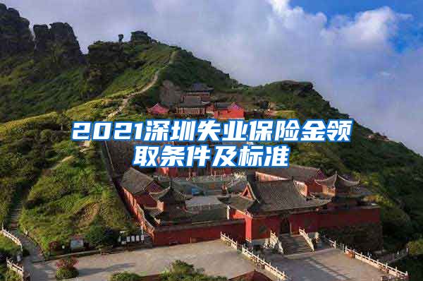 2021深圳失业保险金领取条件及标准