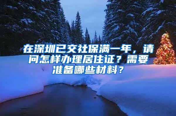 在深圳已交社保满一年，请问怎样办理居住证？需要准备哪些材料？