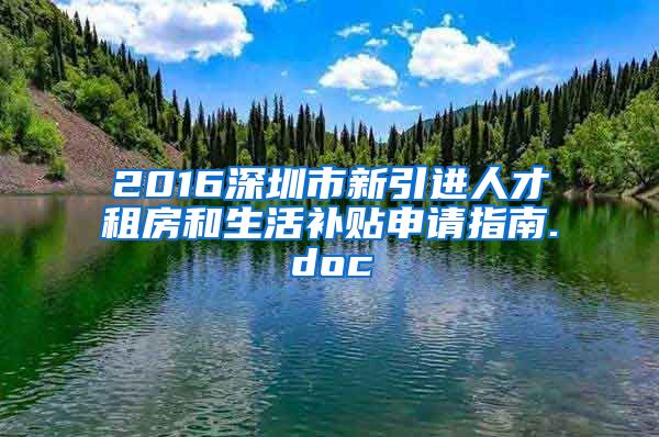 2016深圳市新引进人才租房和生活补贴申请指南.doc