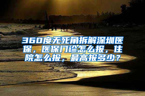 360度无死角拆解深圳医保，医保门诊怎么报，住院怎么报，最高报多少？