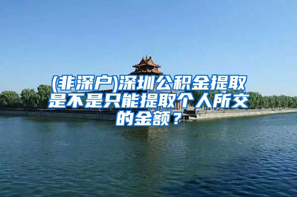 (非深户)深圳公积金提取是不是只能提取个人所交的金额？