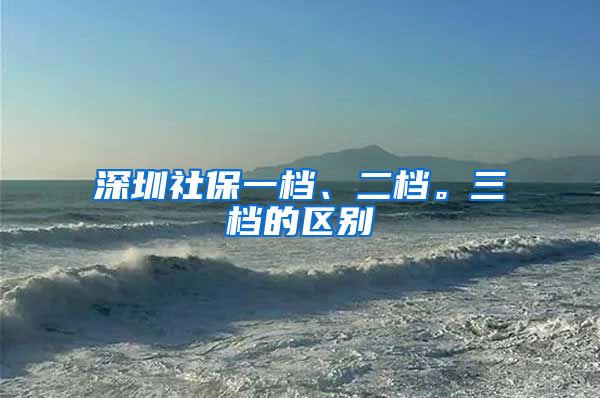 深圳社保一档、二档。三档的区别