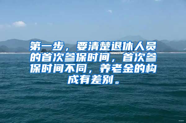 第一步，要清楚退休人员的首次参保时间，首次参保时间不同，养老金的构成有差别。