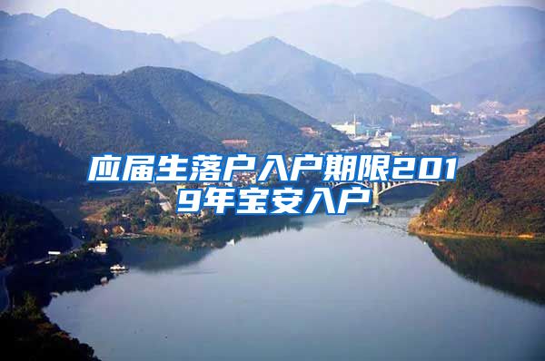 应届生落户入户期限2019年宝安入户