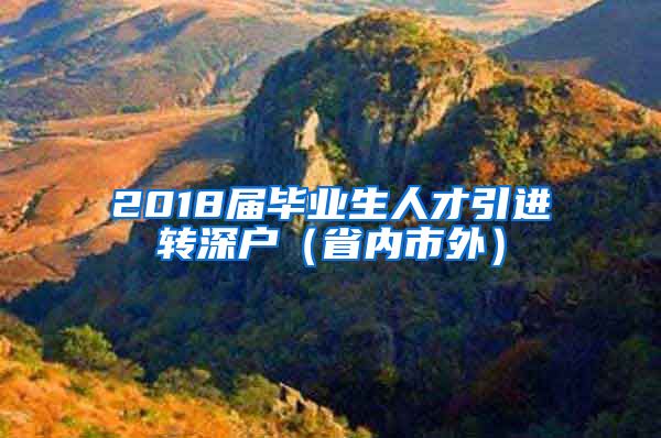 2018届毕业生人才引进转深户（省内市外）