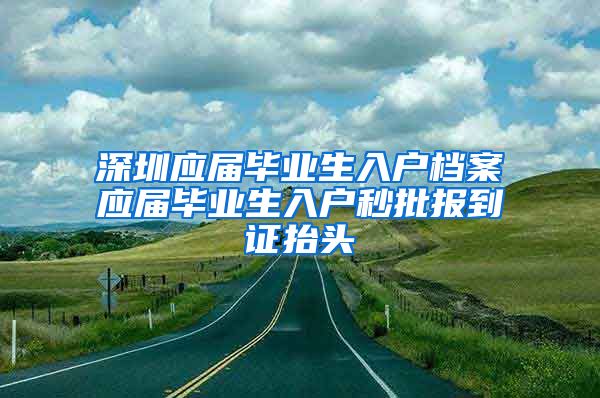 深圳应届毕业生入户档案应届毕业生入户秒批报到证抬头