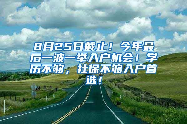 8月25日截止！今年最后一波一举入户机会！学历不够，社保不够入户首选！