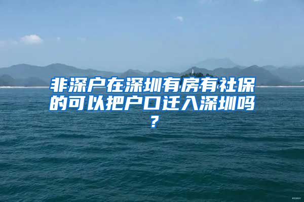 非深户在深圳有房有社保的可以把户口迁入深圳吗？