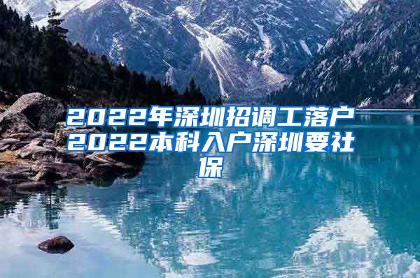 2022年深圳招调工落户2022本科入户深圳要社保