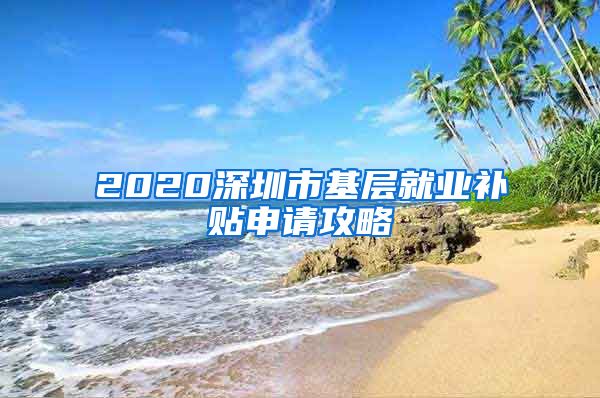 2020深圳市基层就业补贴申请攻略