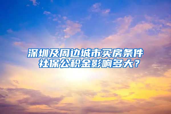 深圳及周边城市买房条件 社保公积金影响多大？