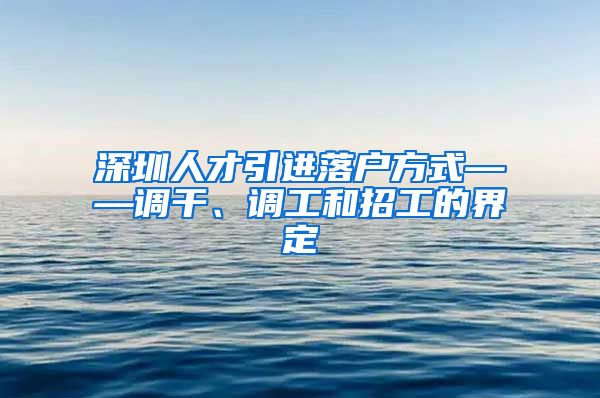 深圳人才引进落户方式——调干、调工和招工的界定