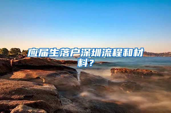 应届生落户深圳流程和材料？