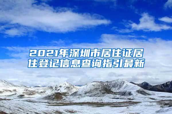 2021年深圳市居住证居住登记信息查询指引最新