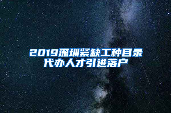 2019深圳紧缺工种目录代办人才引进落户