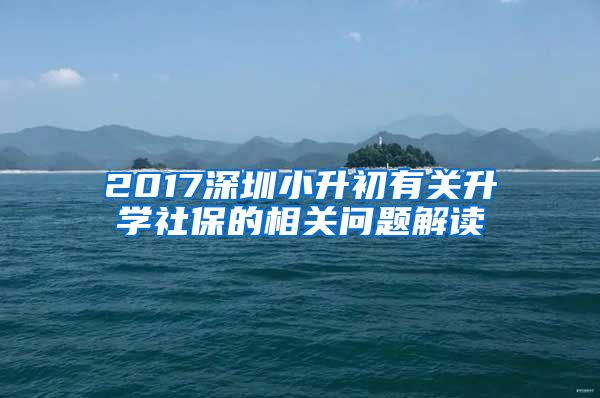 2017深圳小升初有关升学社保的相关问题解读