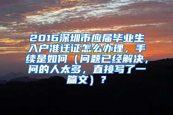 2016深圳市应届毕业生入户准迁证怎么办理，手续是如何（问题已经解决，问的人太多，直接写了一篇文）？